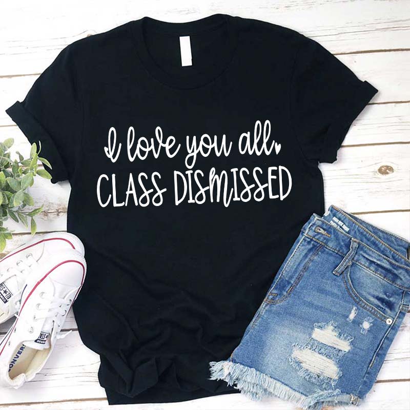 I Love You All Class Dismissed Teacher T-Shirt
