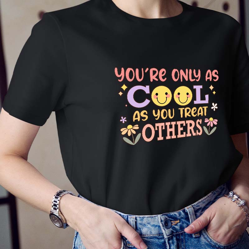 You Are Only As Cool As You Treat Others Teacher T-Shirt