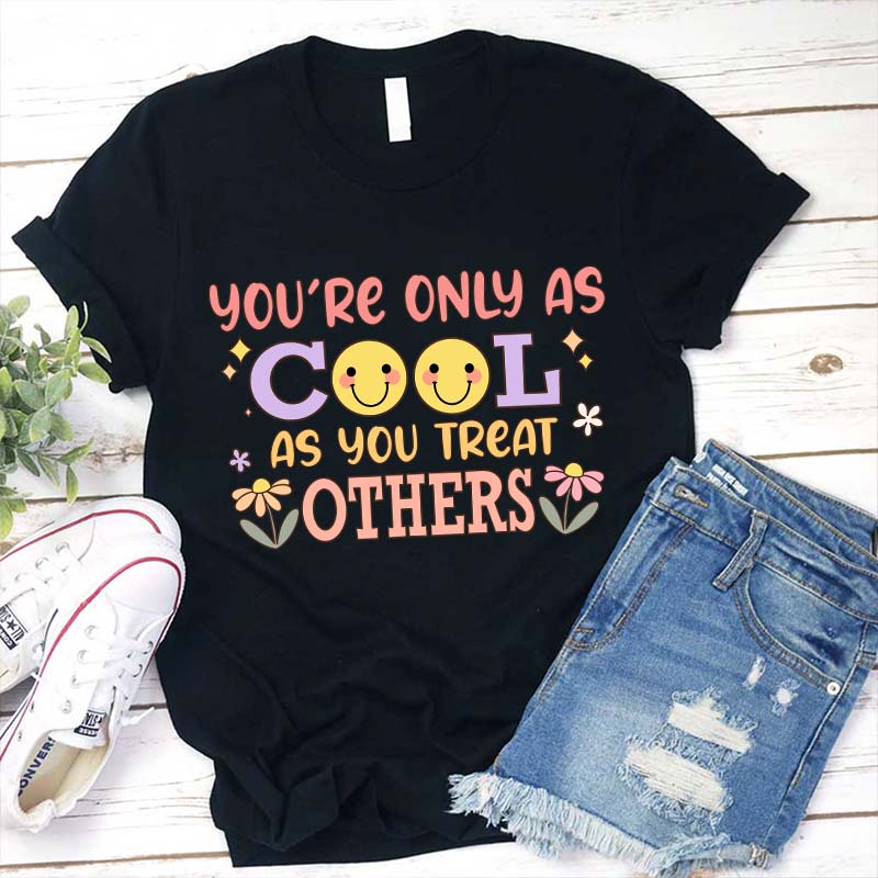 You Are Only As Cool As You Treat Others Teacher T-Shirt