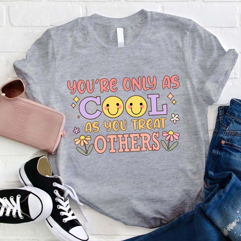 You Are Only As Cool As You Treat Others Teacher T-Shirt
