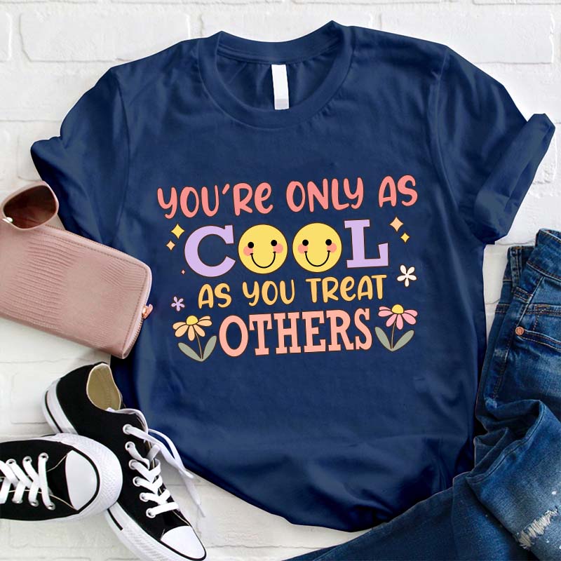 You Are Only As Cool As You Treat Others Teacher T-Shirt