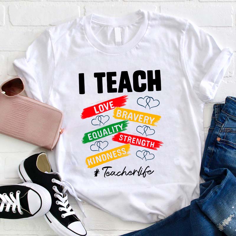 I Teach Love Bravery Equality Strength Kindness Teacher T-Shirt