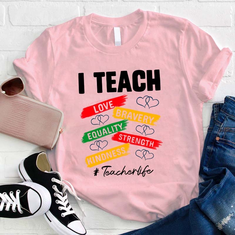 I Teach Love Bravery Equality Strength Kindness Teacher T-Shirt
