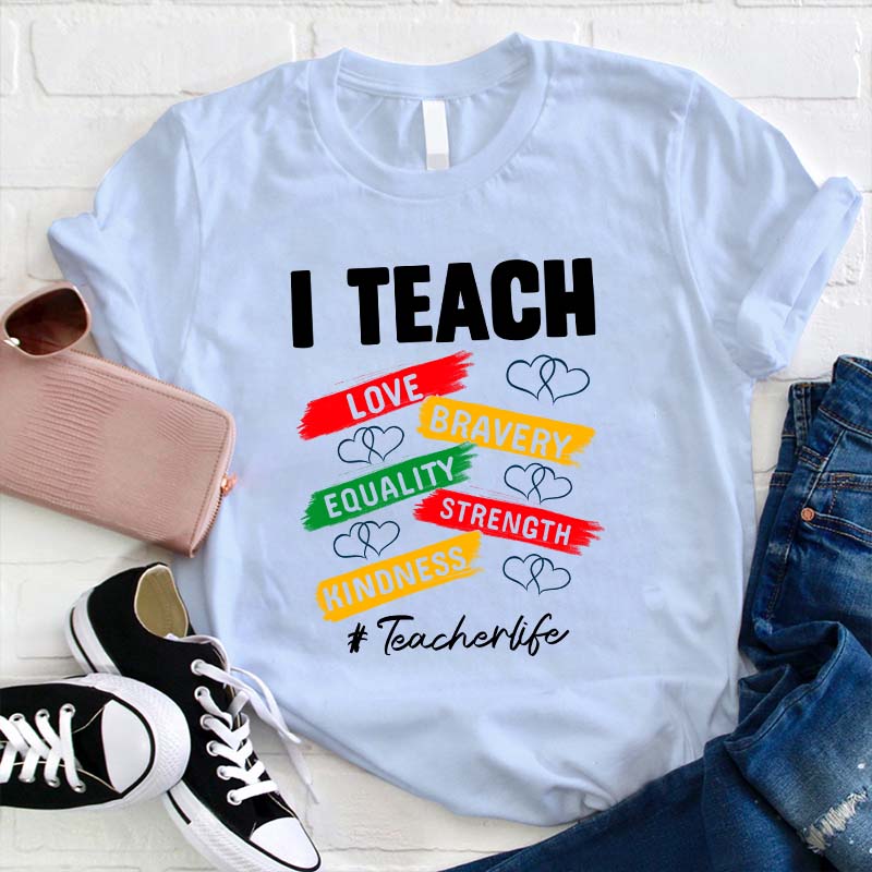 I Teach Love Bravery Equality Strength Kindness Teacher T-Shirt