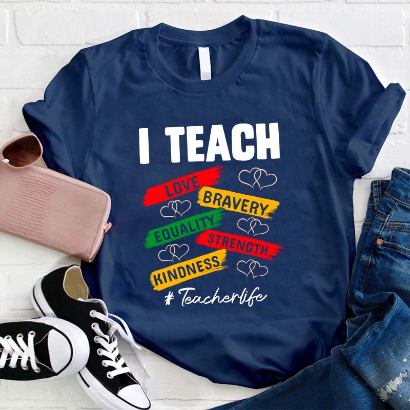 I Teach Love Bravery Equality Strength Kindness Teacher T-Shirt