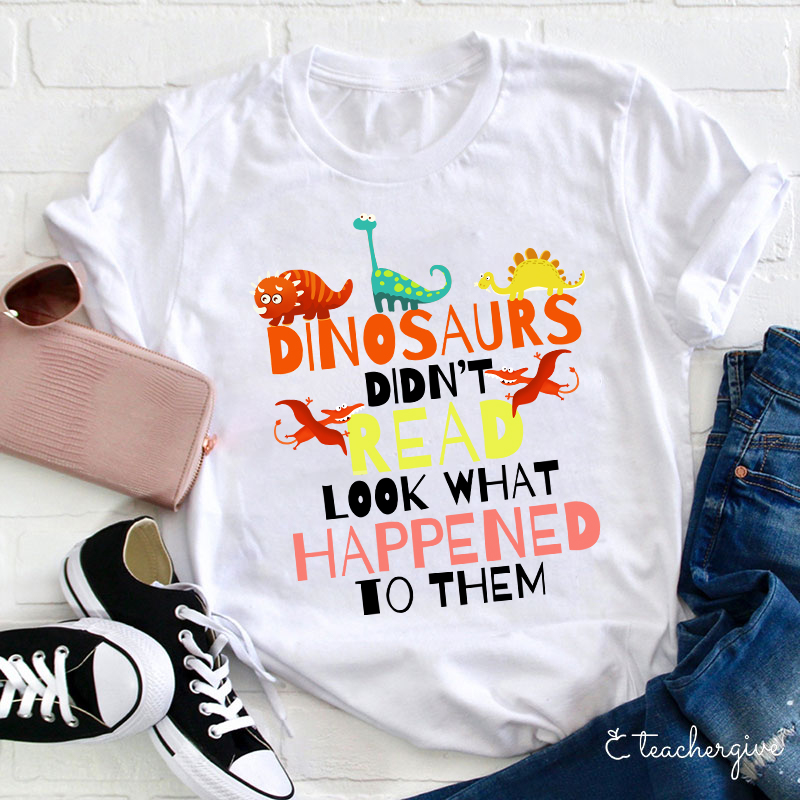 Dinosaurs Didn't Read Look What Happened To Them T-Shirt