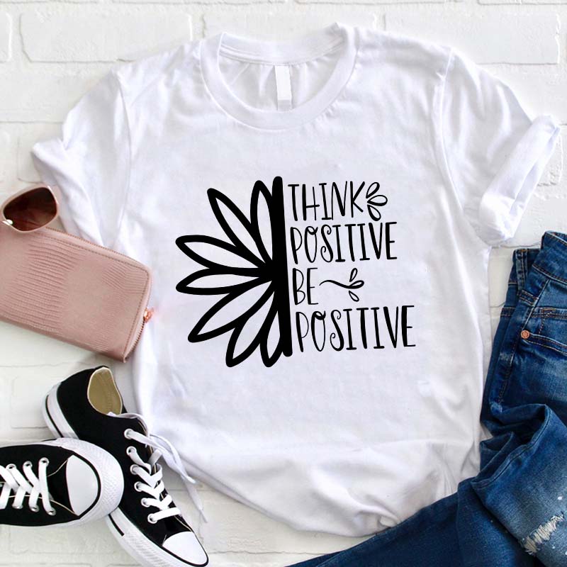 Think Positive Be Positive Teacher T-Shirt