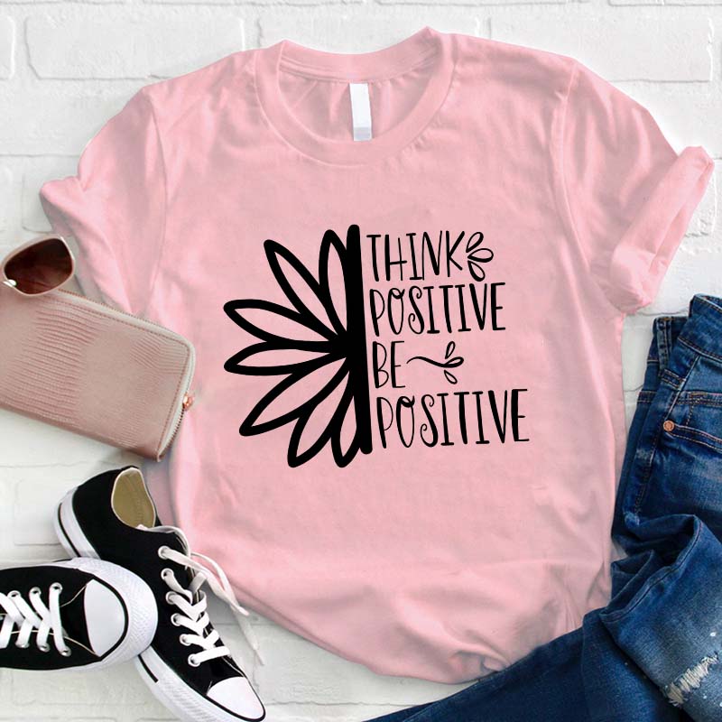 Think Positive Be Positive Teacher T-Shirt