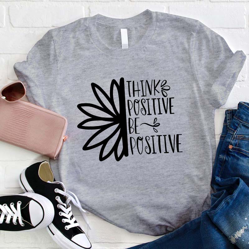 Think Positive Be Positive Teacher T-Shirt