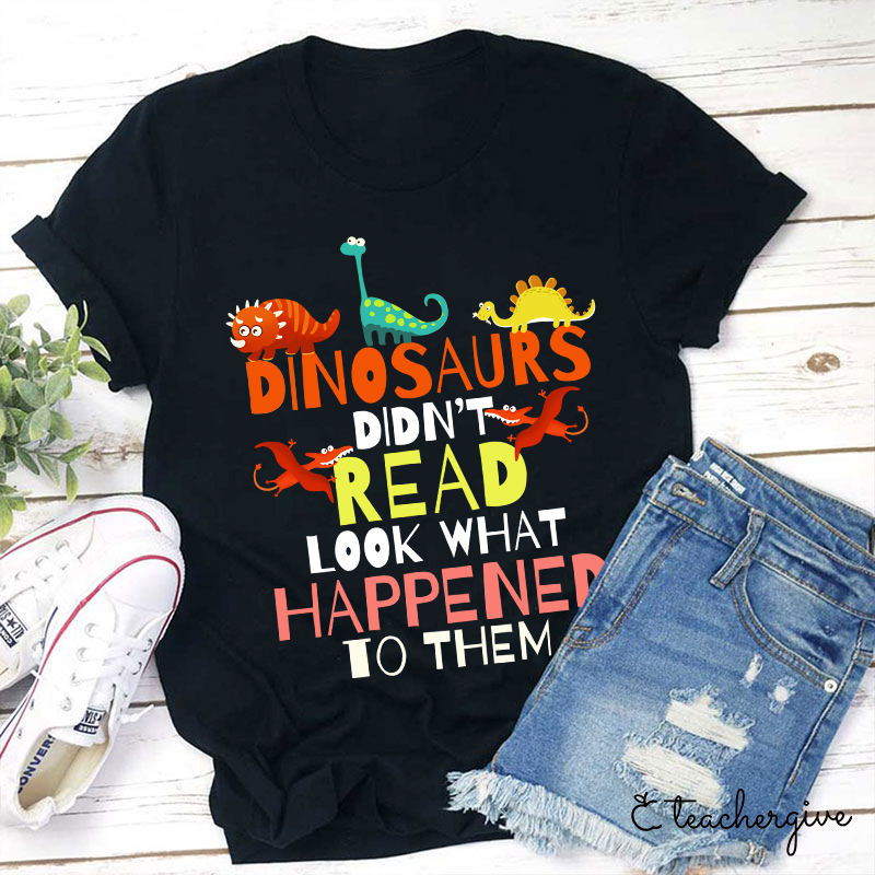 Dinosaurs Didn't Read Look What Happened T-Shirt