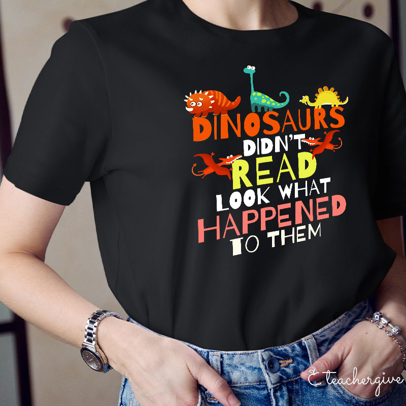 Dinosaurs Didn't Read Look What Happened To Them T-Shirt