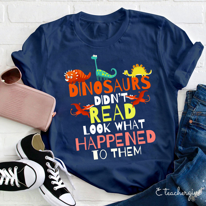 Dinosaurs Didn't Read Look What Happened T-Shirt Dinosaurs Didn't Read Look What Happened T-Shirt