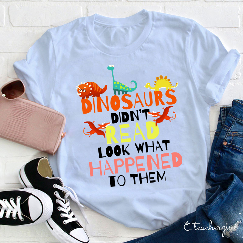 Dinosaurs Didn't Read Look What Happened To Them T-Shirt