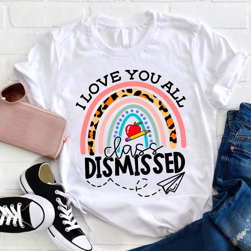 I Love You All Class Dismissed Teacher T-Shirt