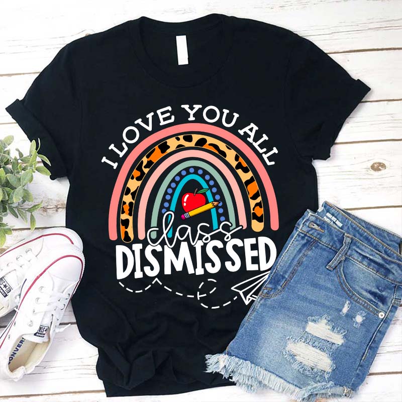 I Love You All Class Dismissed Teacher T-Shirt