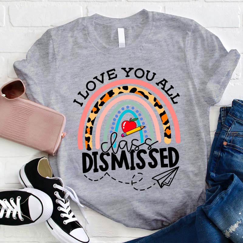I Love You All Class Dismissed Teacher T-Shirt