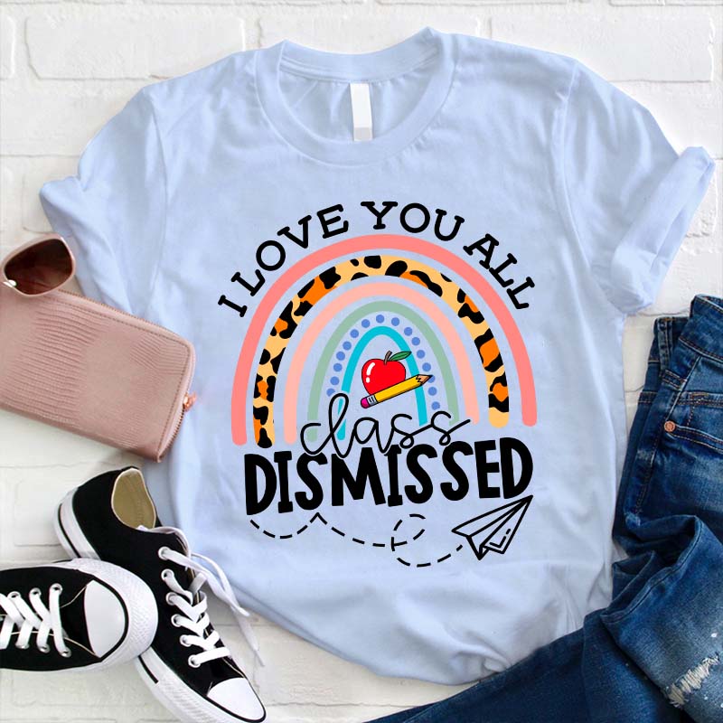 I Love You All Class Dismissed Teacher T-Shirt