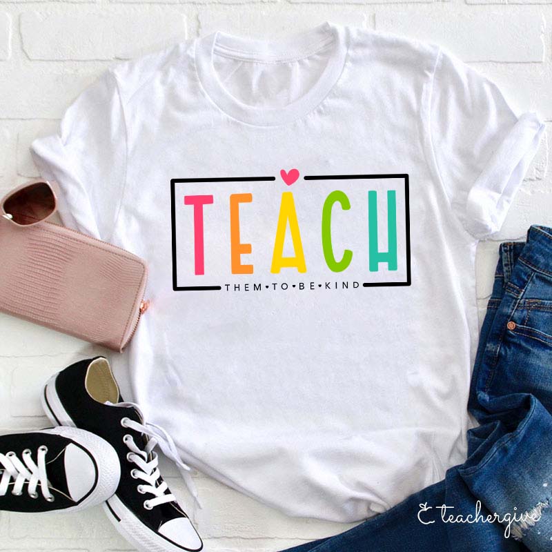 Teach Them To Be Kind Teacher T-Shirt