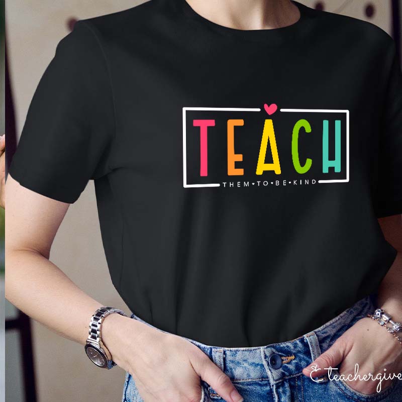Teach Them To Be Kind Teacher T-Shirt