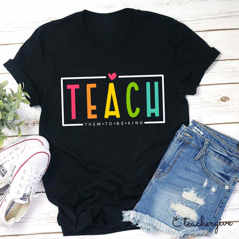 Teach Them To Be Kind Teacher T-Shirt
