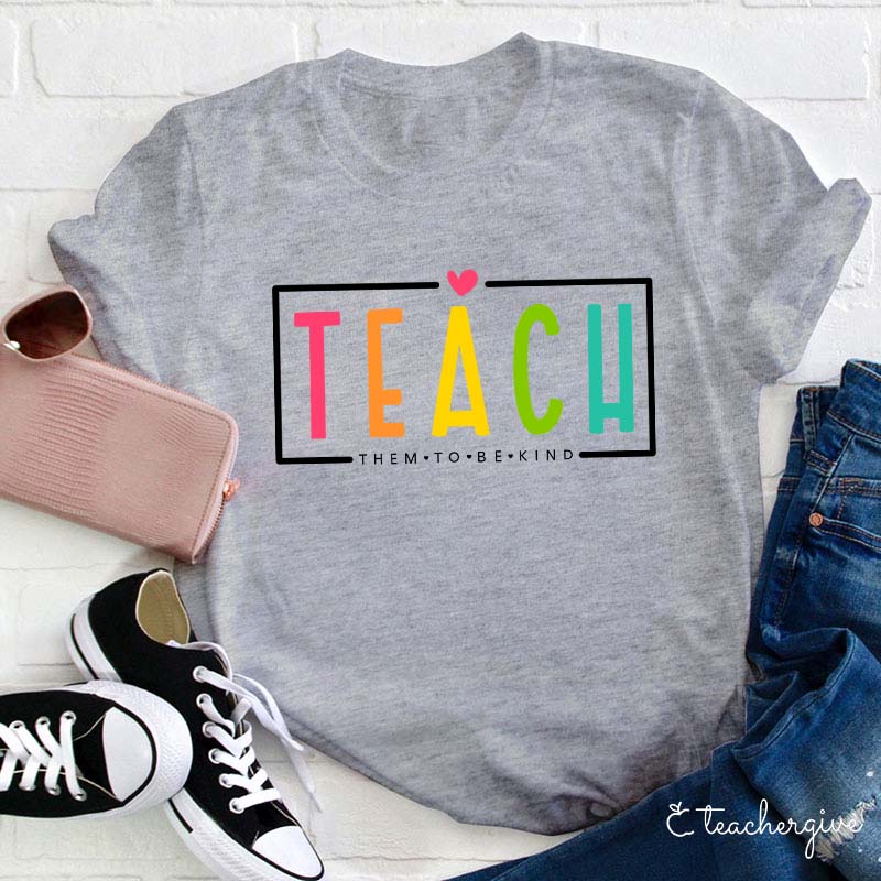 Teach Them To Be Kind Teacher T-Shirt