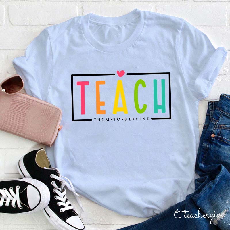 Teach Them To Be Kind Teacher T-Shirt