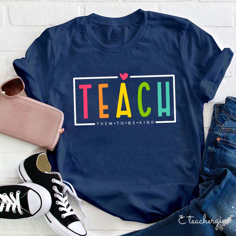 Teach Them To Be Kind Teacher T-Shirt
