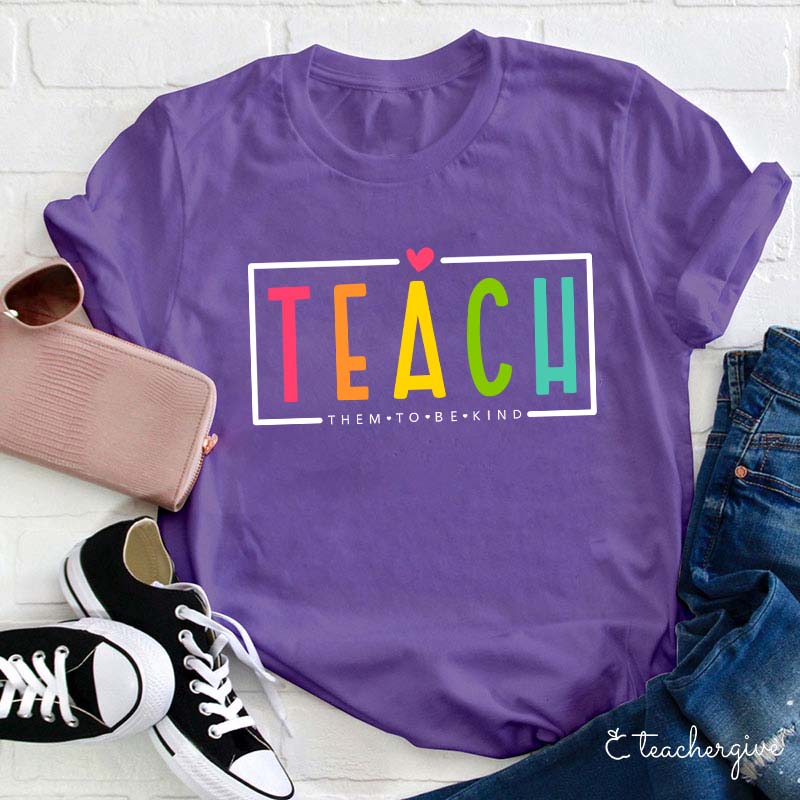 Teach Them To Be Kind Teacher T-Shirt