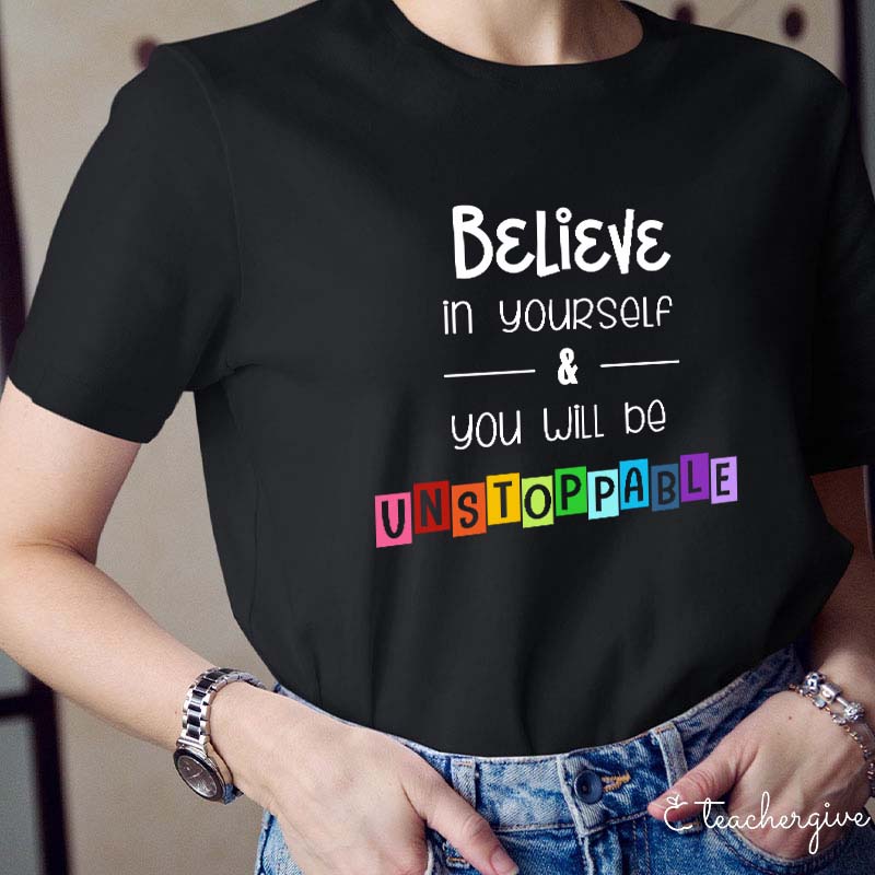 Believe In Yourself And You Will Be Unstoppable Teacher T-Shirt