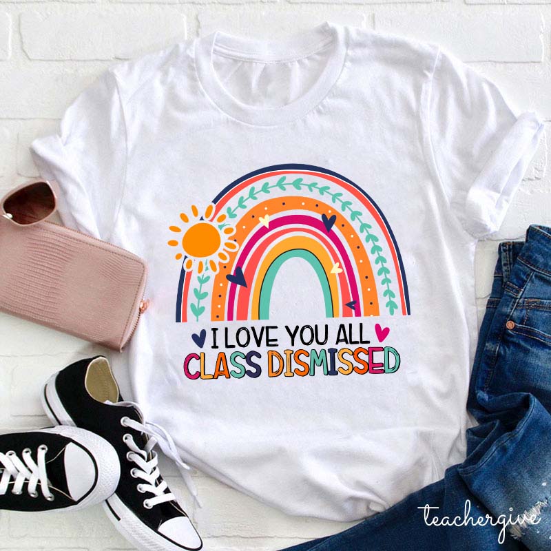 I Love You All Class Dismissed Teacher T-Shirt