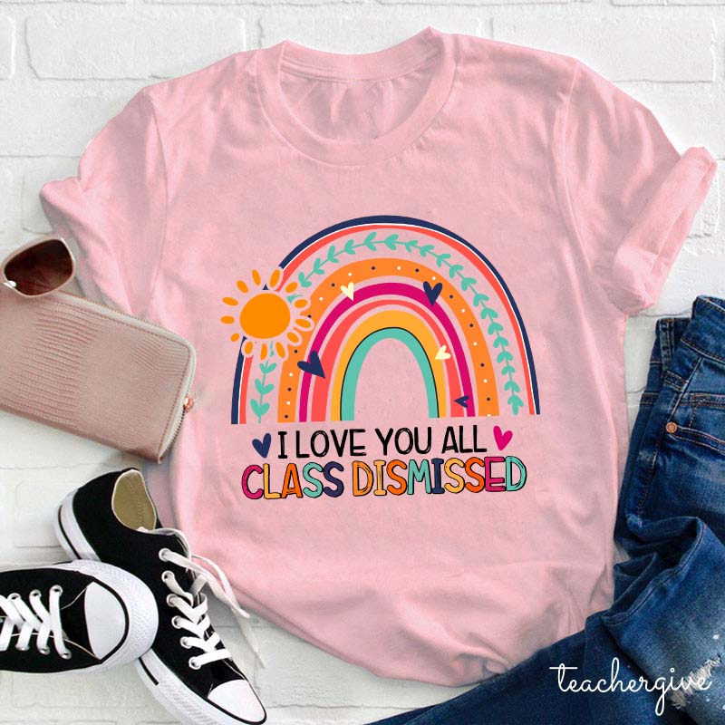 I Love You All Class Dismissed Teacher T-Shirt