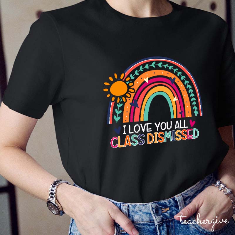 I Love You All Class Dismissed Teacher T-Shirt
