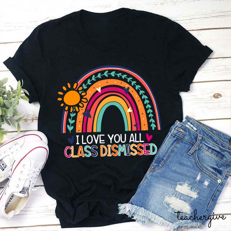 I Love You All Class Dismissed Teacher T-Shirt