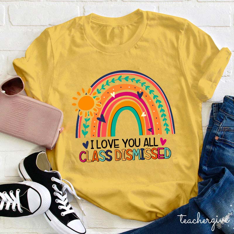 I Love You All Class Dismissed Teacher T-Shirt