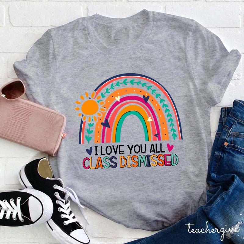 I Love You All Class Dismissed Teacher T-Shirt