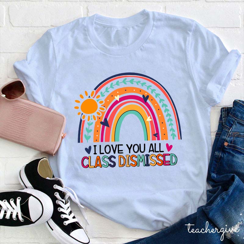 I Love You All Class Dismissed Teacher T-Shirt