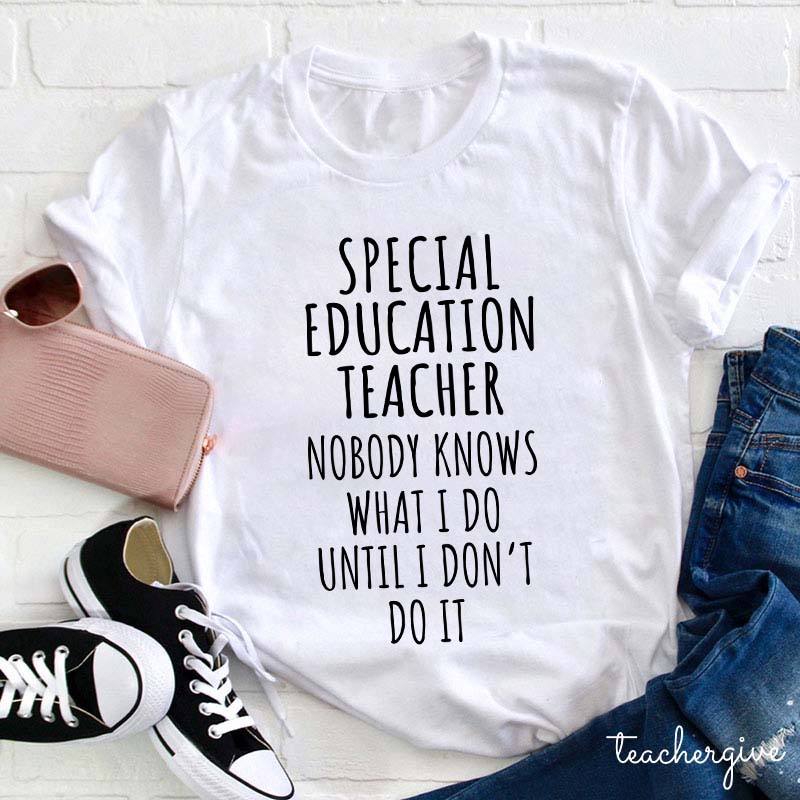 Special Education Teacher Nobody Knows What I Do Until I Don't Do It Teacher T-Shirt