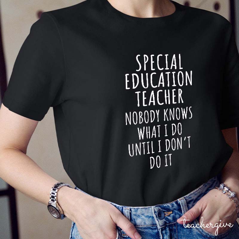 Special Education Teacher Nobody Knows What I Do Until I Don't Do It Teacher T-Shirt