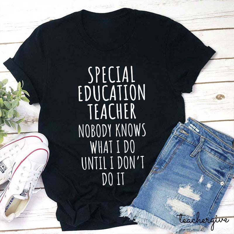 Special Education Teacher Nobody Knows What I Do Until I Don't Do It Teacher T-Shirt