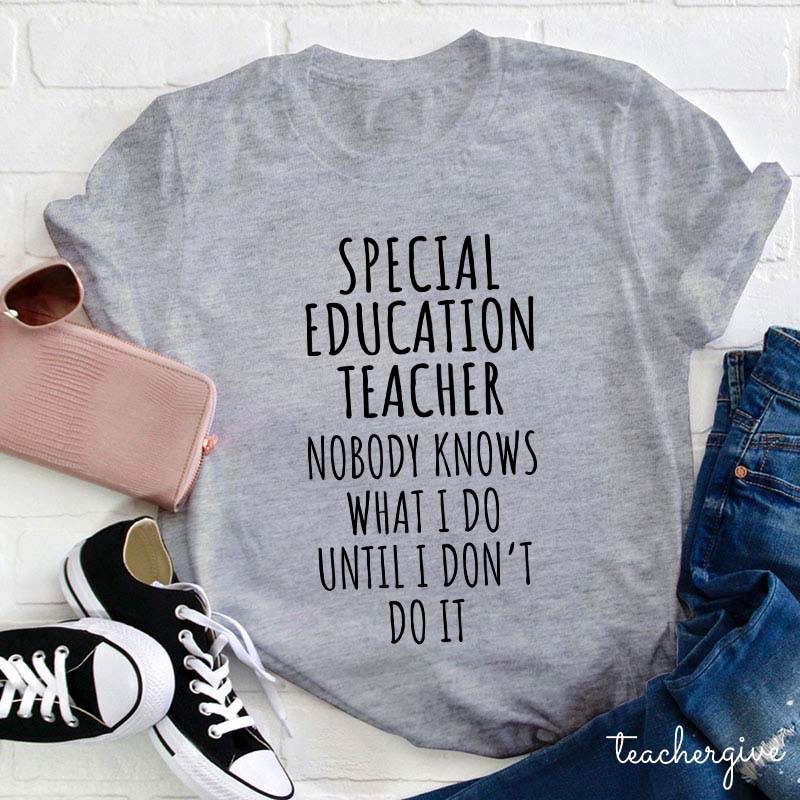 Special Education Teacher Nobody Knows What I Do Until I Don't Do It Teacher T-Shirt