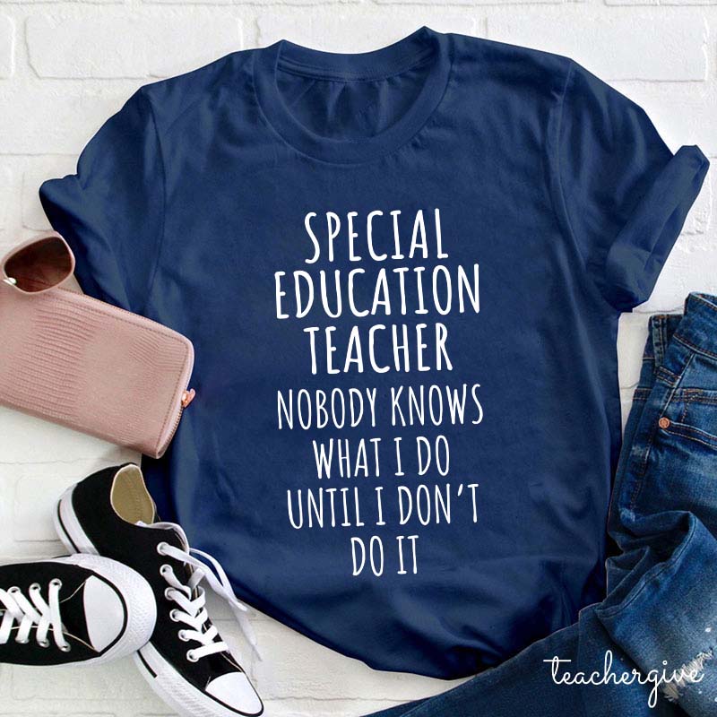 Special Education Teacher Nobody Knows What I Do Until I Don't Do It Teacher T-Shirt