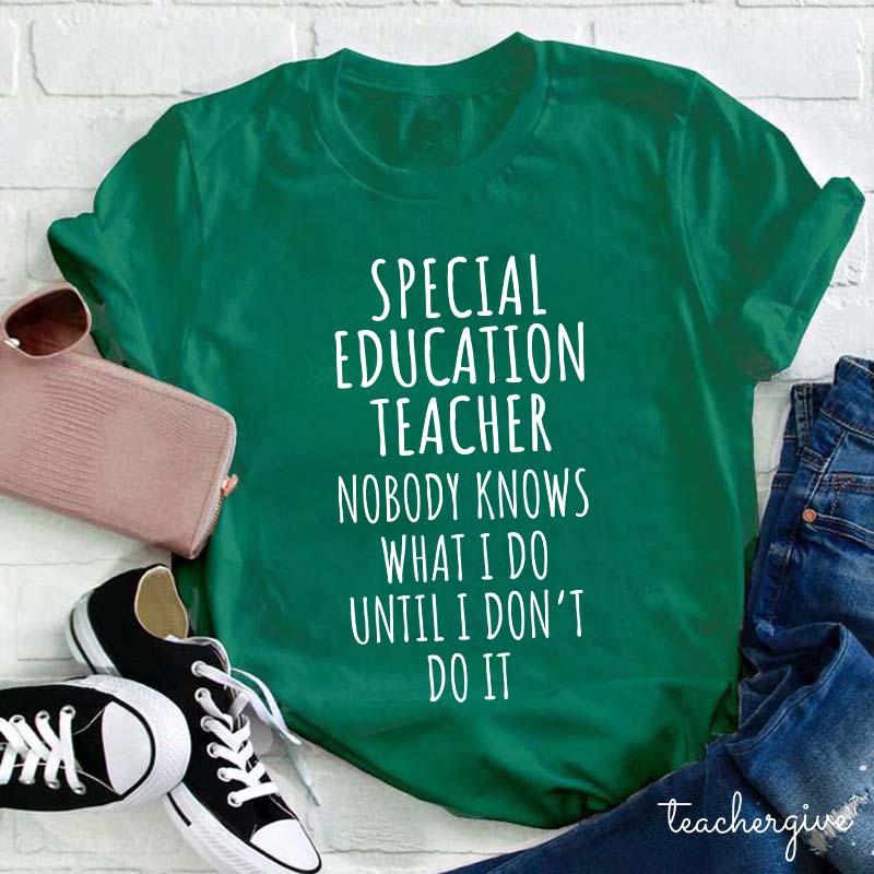 Special Education Teacher Nobody Knows What I Do Until I Don't Do It Teacher T-Shirt