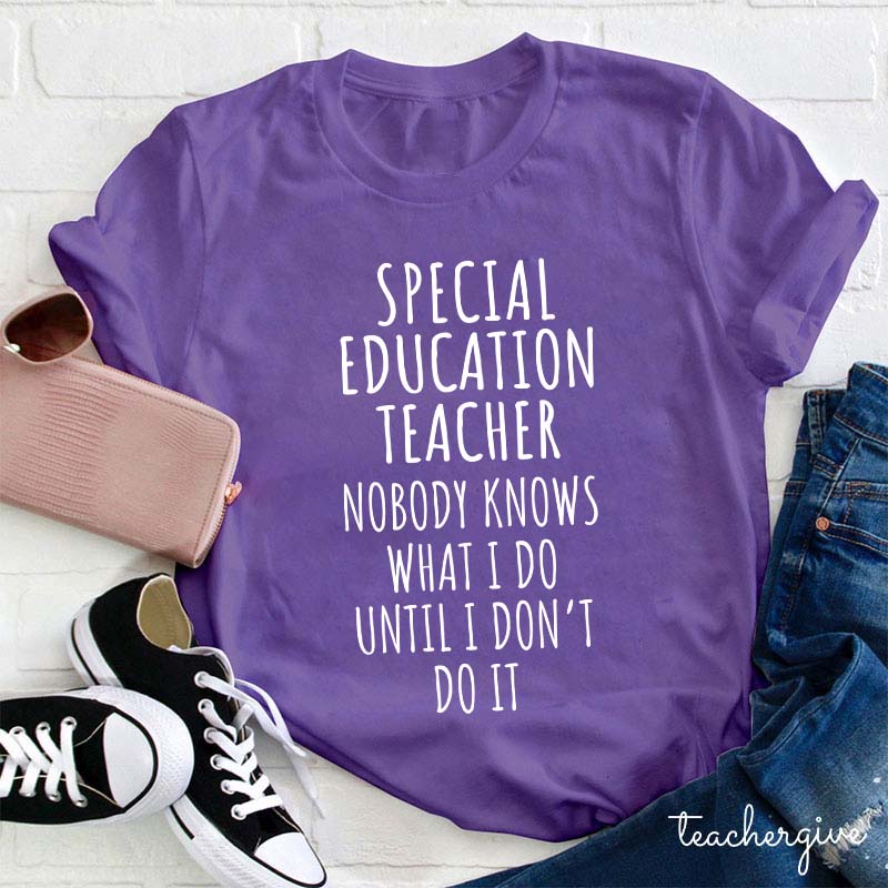 Special Education Teacher Nobody Knows What I Do Until I Don't Do It Teacher T-Shirt