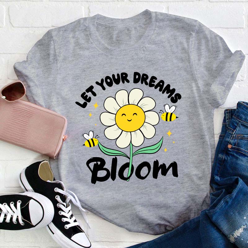 Let Your Dreams Bloom Teacher T-Shirt