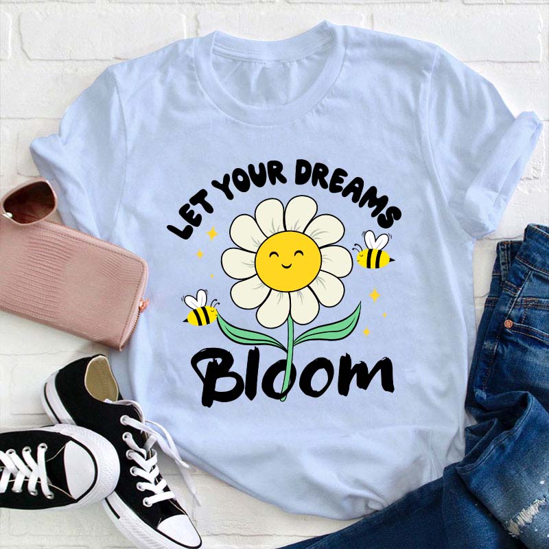 Let Your Dreams Bloom Teacher T-Shirt