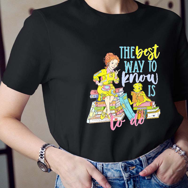 The Best Way To Know Is To Do Teacher T-Shirt