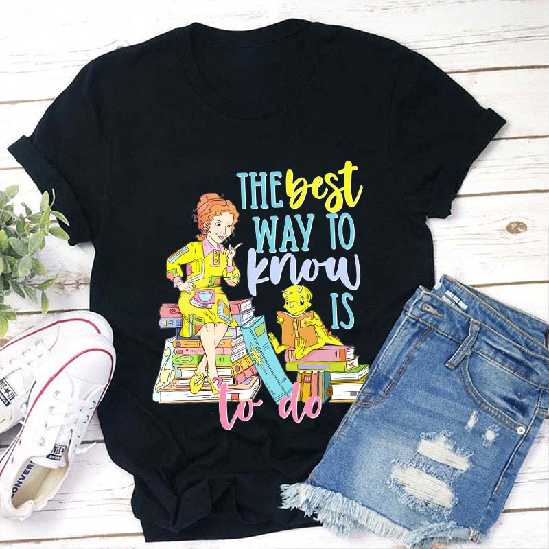 The Best Way To Know Is To Do Teacher T-Shirt