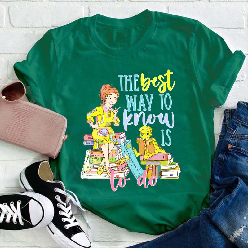 The Best Way To Know Is To Do Teacher T-Shirt