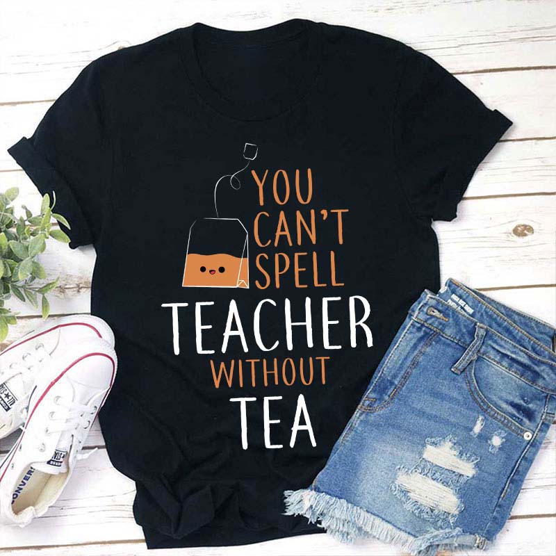 You Can't Spell Teacher Without Tea T-Shirt-Teachergive