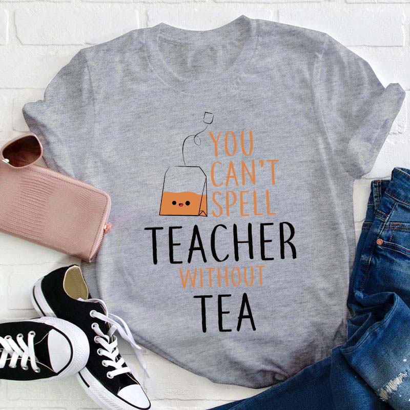 You Can't Spell Teacher Without Tea T-Shirt